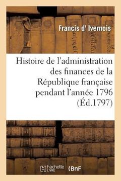portada Histoire de l'Administration Des Finances de la République Française Pendant l'Année 1796: . 2e Édition (en Francés)