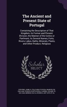 portada The Ancient and Present State of Portugal: Containing the Description of That Kingdom, its Former and Present Division, the Manner of the Cortes or Pa (en Inglés)