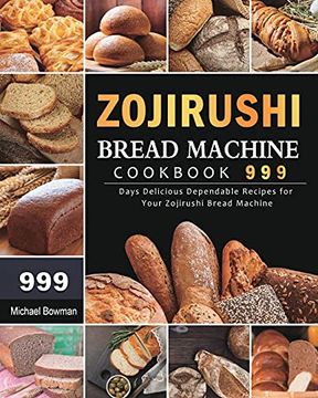 portada Zojirushi Bread Machine Cookbook 999: 999 Days Delicious Dependable Recipes for Your Zojirushi Bread Machine (en Inglés)