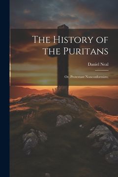 portada The History of the Puritans; or, Protestant Nonconformists; (en Inglés)