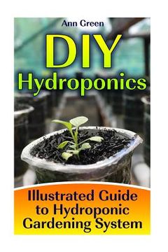 portada DIY Hydroponics: Illustrated Guide to Hydroponic Gardening System: (Gardening for Beginners, Vegetable Gardening) (en Inglés)