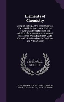 portada Elements of Chemistry: Comprehending All the Most Important Facts and Principles in the Works of Fourcroy and Chaptal: With the Addition of t (en Inglés)