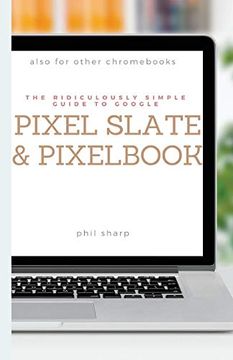 portada The Ridiculously Simple Guide to Google Pixel Slate and Pixelbook: A Practical Guide to Getting Started With Chroms and Tablets Running Chrome os (Ridiculously Simple Tech) (en Inglés)
