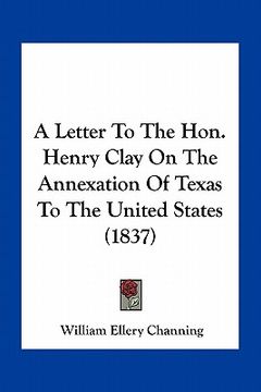 portada a letter to the hon. henry clay on the annexation of texas to the united states (1837) (en Inglés)