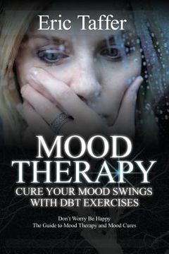 portada Mood Therapy: Cure Your Mood Swings with DBT Exercises: Don't Worry Be Happy: The Guide to Mood Therapy and Mood Cures (en Inglés)