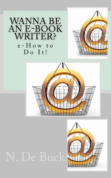portada Wanna Be An e-Book Writer?: e-How to Do It! (en Inglés)