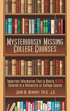 portada Mysteriously Missing College Courses: Important Information That is Nearly Never Covered in a University or College Course (en Inglés)