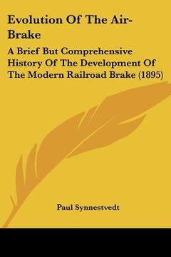 portada evolution of the air-brake: a brief but comprehensive history of the development of the modern railroad brake (1895) (en Inglés)