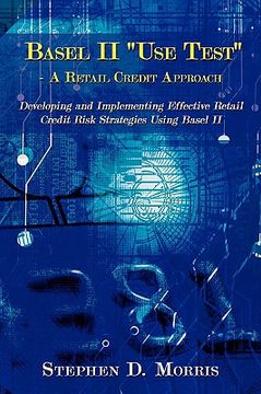 portada the basel ii "use test" - a retail credit approach: developing and implementing effective retail credit risk strategies using basel ii (in English)