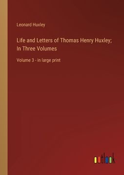 portada Life and Letters of Thomas Henry Huxley; In Three Volumes: Volume 3 - in large print (en Inglés)