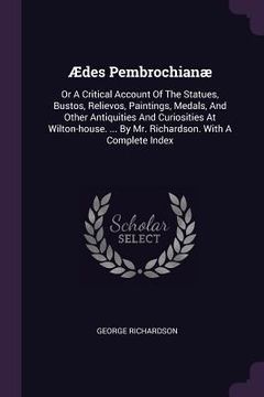 portada Ædes Pembrochianæ: Or A Critical Account Of The Statues, Bustos, Relievos, Paintings, Medals, And Other Antiquities And Curiosities At Wi (en Inglés)