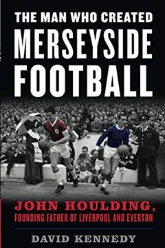 portada The man who Created Merseyside Football: John Houlding, Founding Father of Liverpool and Everton (en Inglés)