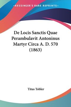 portada De Locis Sanctis Quae Perambulavit Antoninus Martyr Circa A. D. 570 (1863) (in German)