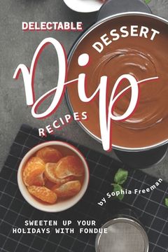 portada Delectable Dessert Dip Recipes: Sweeten Up Your Holidays with Fondue