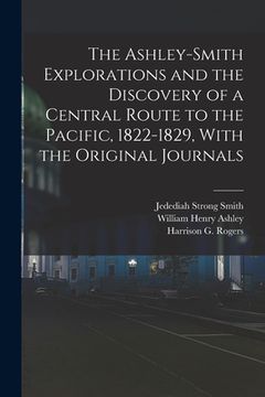 portada The Ashley-Smith Explorations and the Discovery of a Central Route to the Pacific, 1822-1829, With the Original Journals (en Inglés)