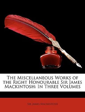 portada the miscellaneous works of the right honourable sir james mackintosh: in three volumes (en Inglés)