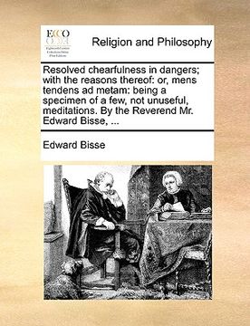 portada resolved chearfulness in dangers; with the reasons thereof: or, mens tendens ad metam: being a specimen of a few, not unuseful, meditations. by the re (en Inglés)