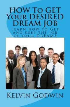 portada HOW To GET Your DESIRED DREAM JOB: Learn how to Get and keep the job of your DREAMS (in English)