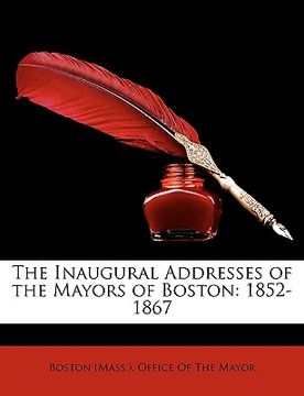 portada the inaugural addresses of the mayors of boston: 1852-1867 (in English)