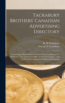 portada Tackabury Brothers' Canadian Advertising Directory [microform]: Containing a Brief History of Canada, From Its Discovery to the Present Time, Every Po (in English)