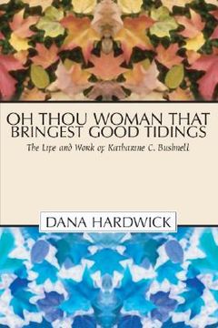 portada oh thou woman that bringest good tidings: the life and work of katharine c. bushnell (en Inglés)