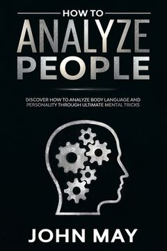 How to analyze people: Discover how to analyze body language and personality through ultimate mental tricks. (en Inglés)