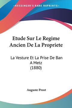 portada Etude Sur Le Regime Ancien De La Propriete: La Vesture Et La Prise De Ban A Metz (1880) (en Francés)