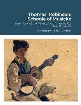 portada Thomas Robinson: Schoole of Musicke: Lute Music of the Renaissance Arranged For Low G Ukulele (en Inglés)