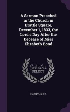 portada A Sermon Preached in the Church in Brattle Square, December 1, 1833, the Lord's Day After the Decease of Miss Elizabeth Bond (in English)