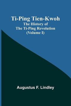 portada Ti-Ping Tien-Kwoh: The History of the Ti-Ping Revolution (Volume I) (en Inglés)