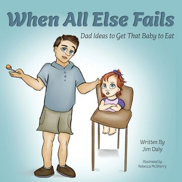 portada When All Else Fails: Dad Ideas to Get That Baby to Eat: Dad Ideas to Get that Baby to Eat (in English)