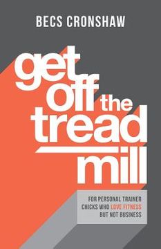 portada Get Off the Treadmill: For Personal Trainer Chicks Who Love Fitness But Not Business (in English)