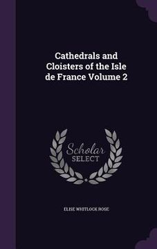 portada Cathedrals and Cloisters of the Isle de France Volume 2 (en Inglés)