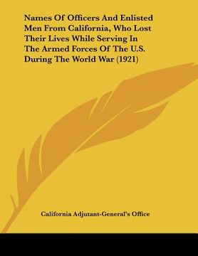 portada names of officers and enlisted men from california, who lost their lives while serving in the armed forces of the u.s. during the world war (1921) (en Inglés)
