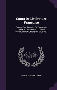 portada Cours De Littérature Française: Examen Des Ouvrages De Thompson, Young, Hume, Robertson, Gibbon, Ossian, Beccaria, Filangieri, Etc, Part 2 (en Inglés)