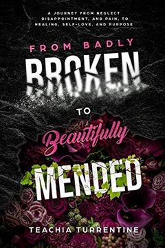 portada From Badly Broken, to Beautifully Mended - Paperback: A Journey From Neglect, Disappointment, and Pain, to Healing, Self-Love, and Purpose. (en Inglés)