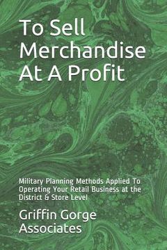 portada To Sell Merchandise At A Profit: Military Planning Methods Applied To Operating Your Retail Business at the District & Store Level (in English)