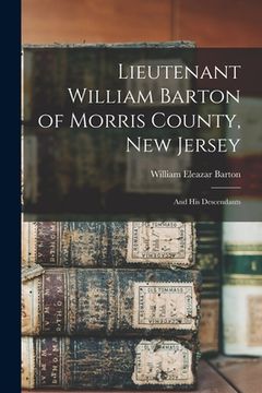 portada Lieutenant William Barton of Morris County, New Jersey: And His Descendants (en Inglés)