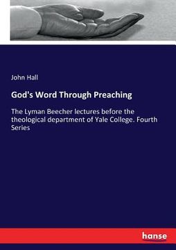 portada God's Word Through Preaching: The Lyman Beecher lectures before the theological department of Yale College. Fourth Series (en Inglés)