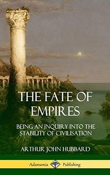 portada The Fate of Empires: Being an Inquiry Into the Stability of Civilization (Hardcover) (en Inglés)