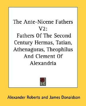 portada the ante-nicene fathers v2: fathers of the second century hermas, tatian, athenagoras, theophilus and clement of alexandria (en Inglés)