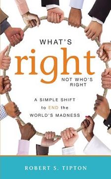 portada What's Right, Not Who's Right: A Simple Shift to End the World's Madness (en Inglés)