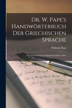 portada Dr. W. Pape's Handwörterbuch der griechischen Sprache: Deutsch-griechisches Handwörterbuch. 1894. (in German)
