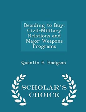 portada Deciding to Buy: Civil-Military Relations and Major Weapons Programs - Scholar's Choice Edition