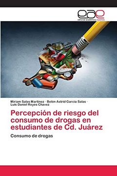 portada Percepción de Riesgo del Consumo de Drogas en Estudiantes de cd. Juárez: Consumo de Drogas