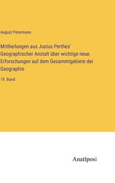 portada Mittheilungen aus Justus Perthes' Geographischer Anstalt über wichtige neue Erforschungen auf dem Gesammtgebiete der Geographie: 19. Band (in German)
