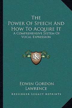 portada the power of speech and how to acquire it: a comprehensive system of vocal expression (en Inglés)