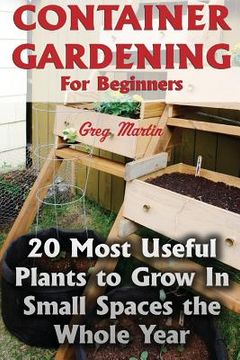portada Container Gardening For Beginners: 20 Most Useful Plants to Grow In Small Spaces the Whole Year