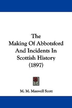 portada the making of abbotsford and incidents in scottish history (1897) (en Inglés)