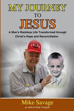 portada My Journey to Jesus: A Man's Reckless Life Transformed through Christ's Hope and Reconciliation (in English)